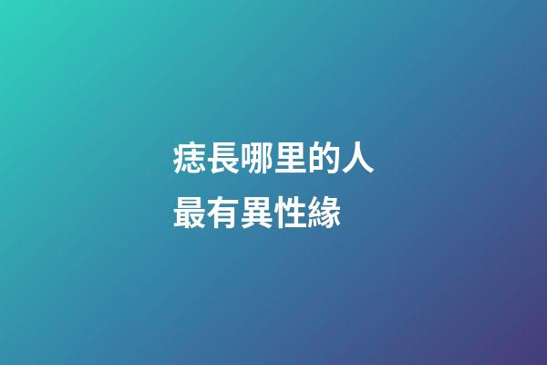 痣長哪里的人最有異性緣