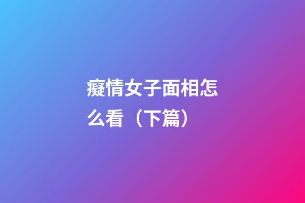 癡情女子面相怎么看（下篇）