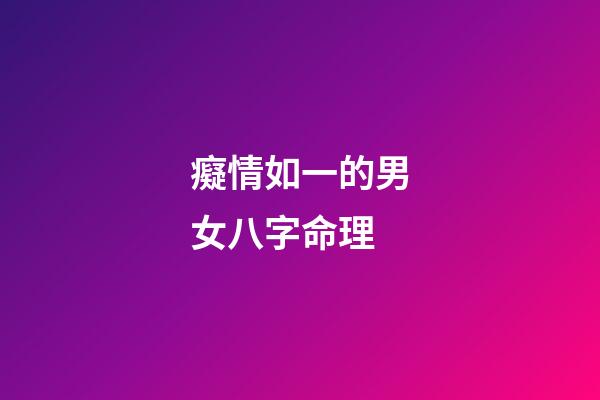 癡情如一的男女八字命理