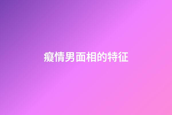 癡情男面相的特征
