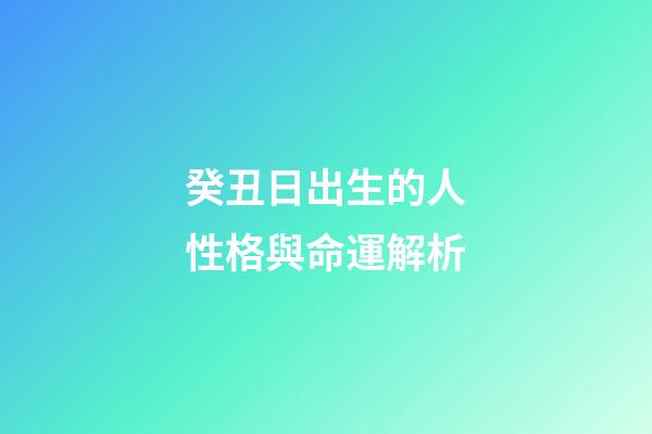 癸丑日出生的人性格與命運解析