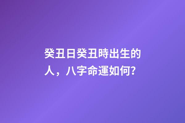 癸丑日癸丑時出生的人，八字命運如何？