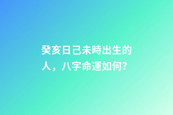 癸亥日己未時出生的人，八字命運如何？