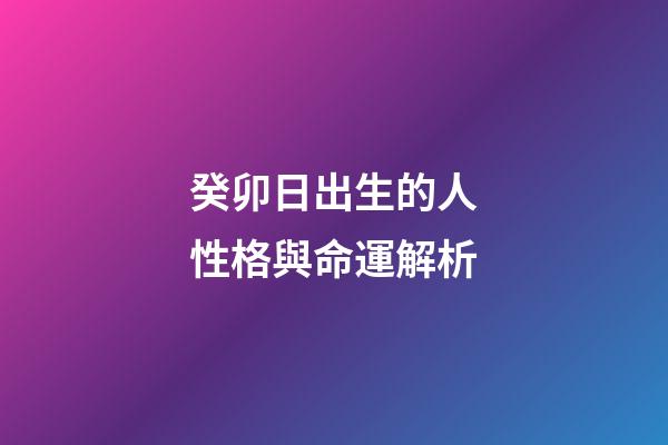 癸卯日出生的人性格與命運解析