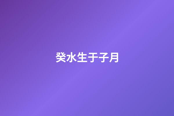 癸水生于子月