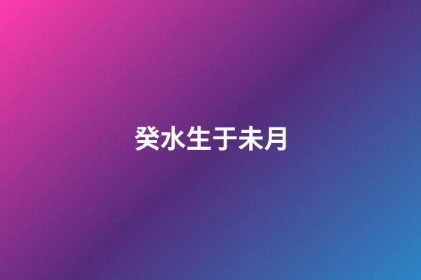 癸水生于未月