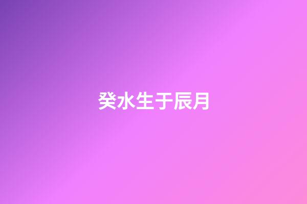 癸水生于辰月