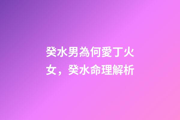 癸水男為何愛丁火女，癸水命理解析