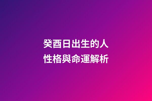 癸酉日出生的人性格與命運解析