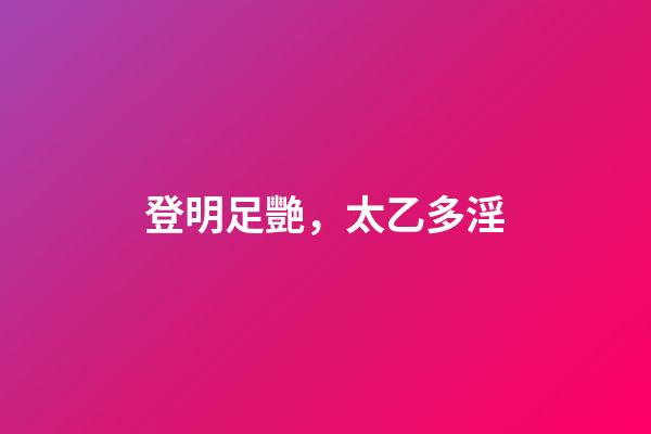 登明足艷，太乙多淫
