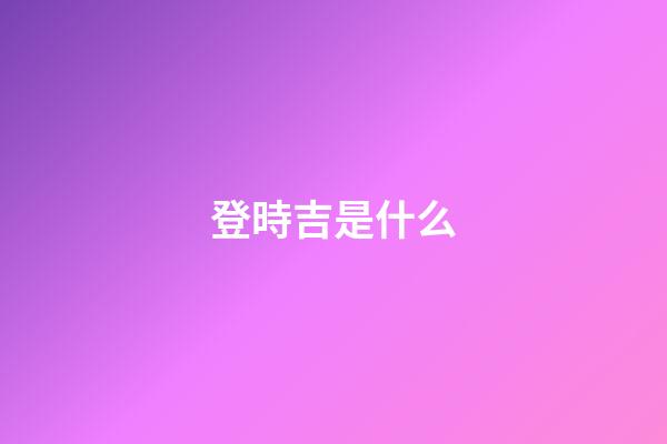 登時吉是什么