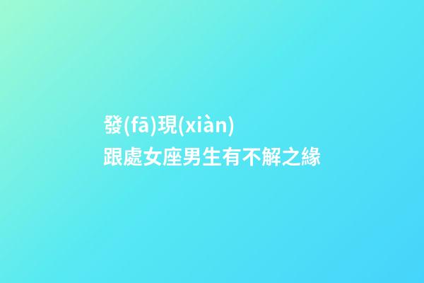 發(fā)現(xiàn)跟處女座男生有不解之緣-第1張-星座運(yùn)勢-玄機(jī)派