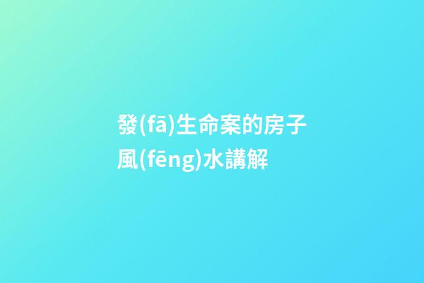 發(fā)生命案的房子風(fēng)水講解