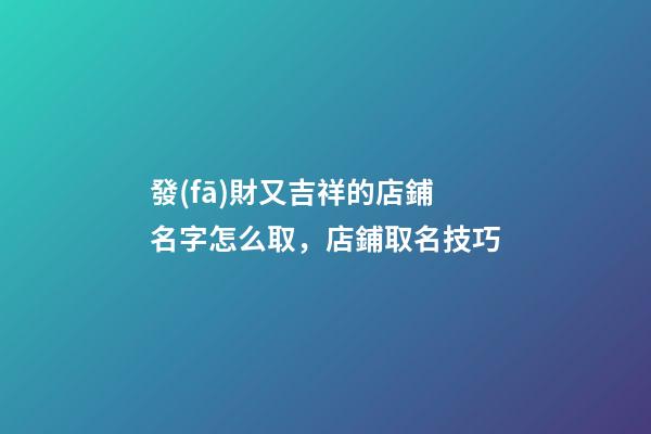發(fā)財又吉祥的店鋪名字怎么取，店鋪取名技巧-第1張-店鋪起名-玄機派