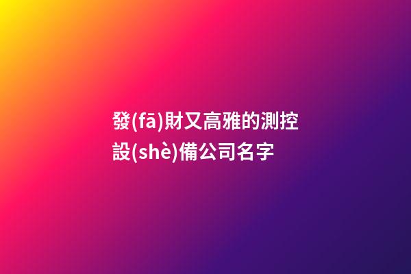 發(fā)財又高雅的測控設(shè)備公司名字-第1張-公司起名-玄機派