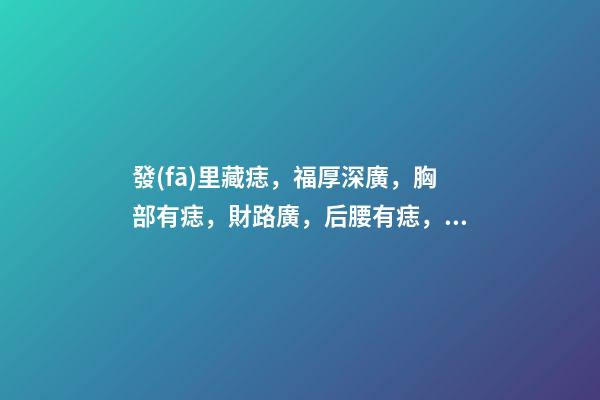 發(fā)里藏痣，福厚深廣，胸部有痣，財路廣，后腰有痣，貴人撐腰