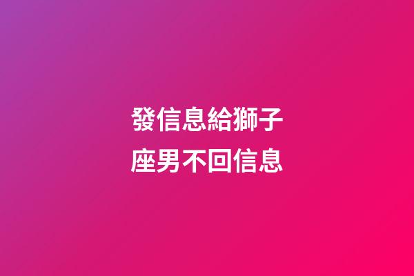 發信息給獅子座男不回信息-第1張-星座運勢-玄機派
