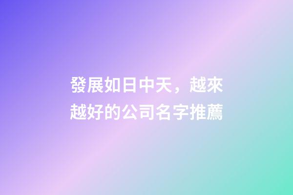 發展如日中天，越來越好的公司名字推薦-第1張-公司起名-玄機派