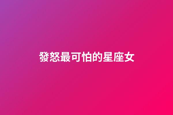 發怒最可怕的星座女-第1張-星座運勢-玄機派