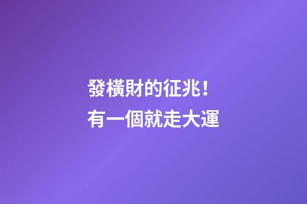 發橫財的征兆！有一個就走大運