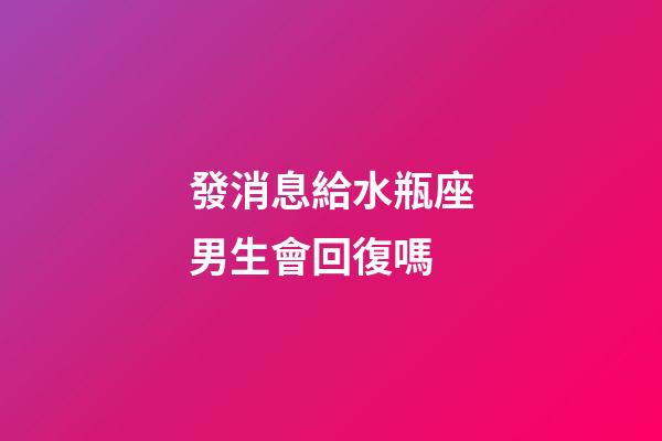發消息給水瓶座男生會回復嗎-第1張-星座運勢-玄機派