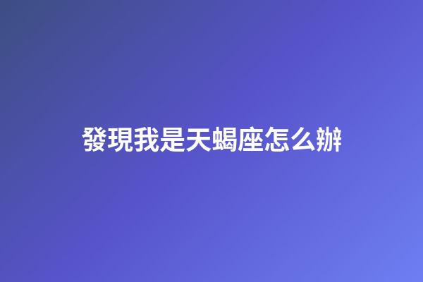 發現我是天蝎座怎么辦-第1張-星座運勢-玄機派