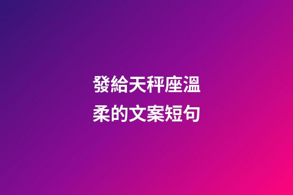 發給天秤座溫柔的文案短句-第1張-星座運勢-玄機派