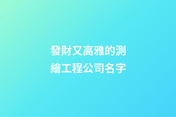 發財又高雅的測繪工程公司名字-第1張-公司起名-玄機派