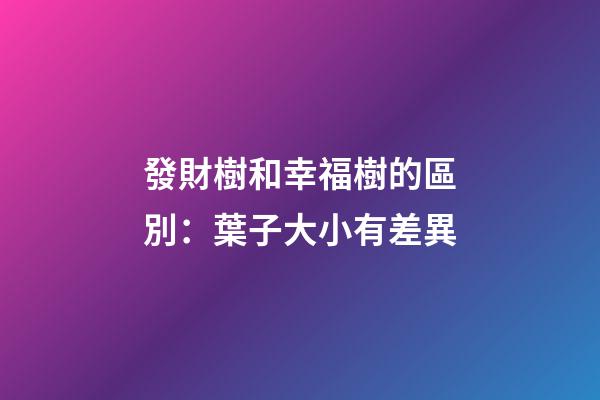 發財樹和幸福樹的區別：葉子大小有差異