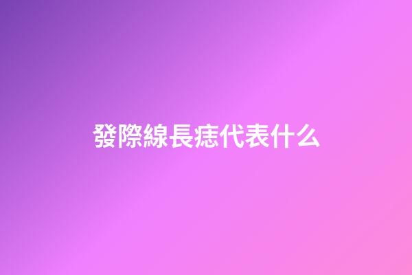 發際線長痣代表什么