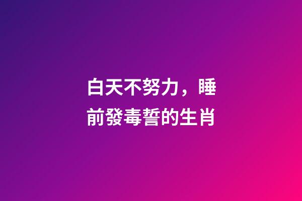白天不努力，睡前發毒誓的生肖