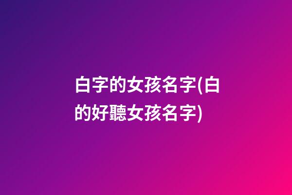 白字的女孩名字(白的好聽女孩名字)
