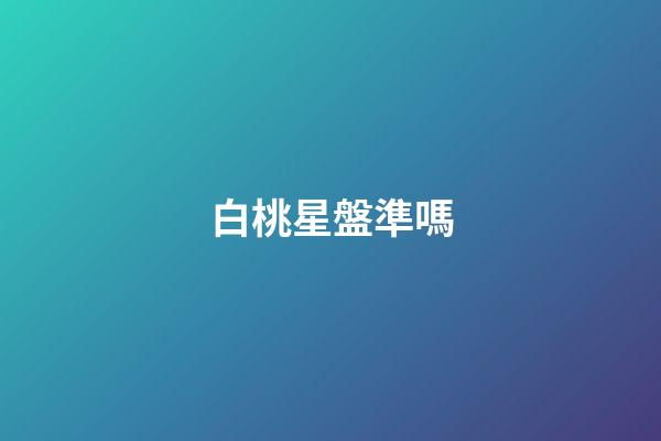 白桃星盤準嗎