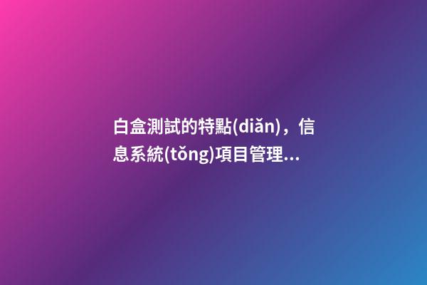 白盒測試的特點(diǎn)，信息系統(tǒng)項目管理師必背核心考點(diǎn)(七十三)黑白灰盒測試-第1張-觀點(diǎn)-玄機(jī)派