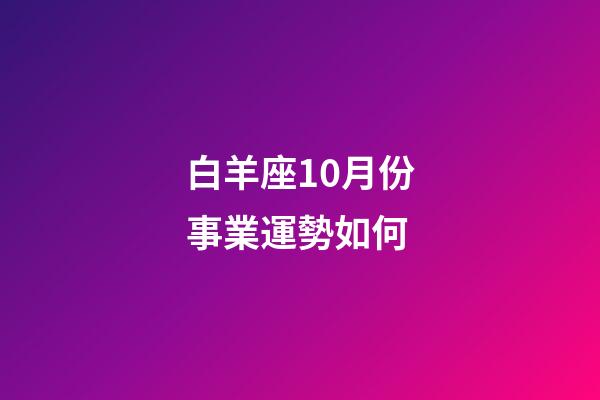 白羊座10月份事業運勢如何-第1張-星座運勢-玄機派