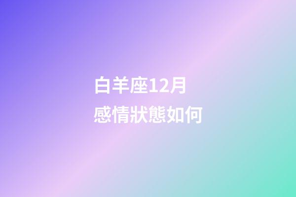 白羊座12月感情狀態如何-第1張-星座運勢-玄機派