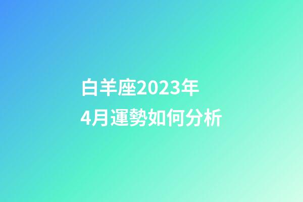 白羊座2023年4月運勢如何分析-第1張-星座運勢-玄機派