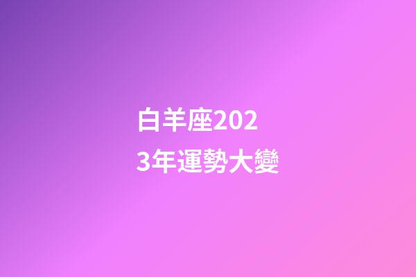 白羊座2023年運勢大變（白羊座2023倒霉月）-第1張-星座運勢-玄機派