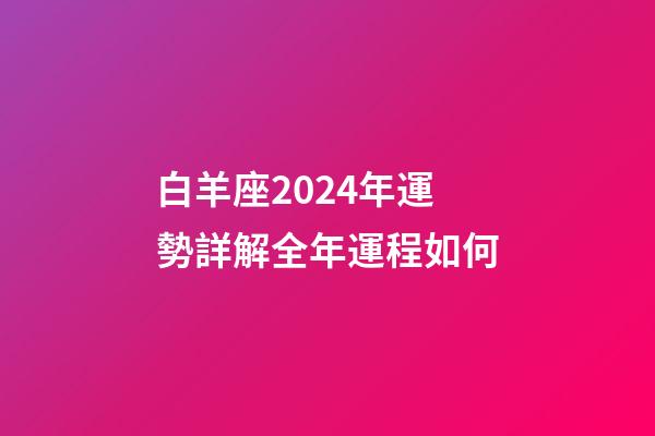 白羊座2024年運勢詳解全年運程如何-第1張-星座運勢-玄機派