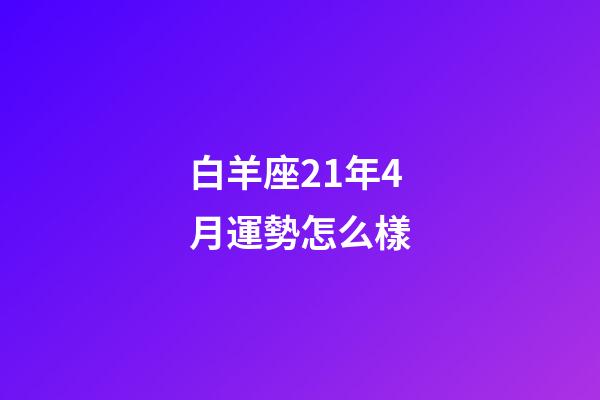 白羊座21年4月運勢怎么樣-第1張-星座運勢-玄機派