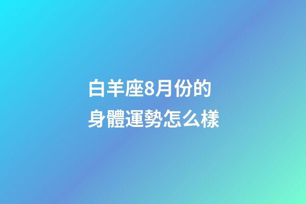 白羊座8月份的身體運勢怎么樣-第1張-星座運勢-玄機派