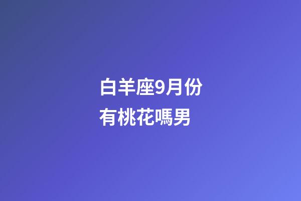 白羊座9月份有桃花嗎男-第1張-星座運(yùn)勢(shì)-玄機(jī)派