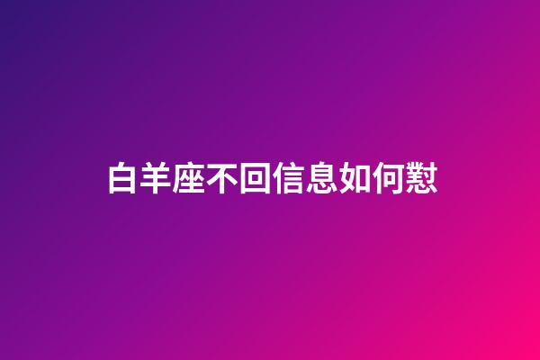 白羊座不回信息如何懟-第1張-星座運勢-玄機派