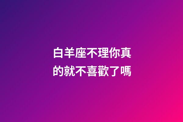 白羊座不理你真的就不喜歡了嗎-第1張-星座運勢-玄機派