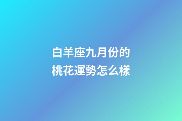 白羊座九月份的桃花運勢怎么樣-第1張-星座運勢-玄機派