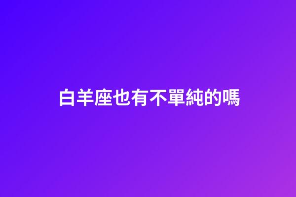 白羊座也有不單純的嗎-第1張-星座運勢-玄機派
