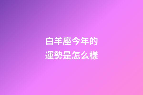 白羊座今年的運勢是怎么樣-第1張-星座運勢-玄機派