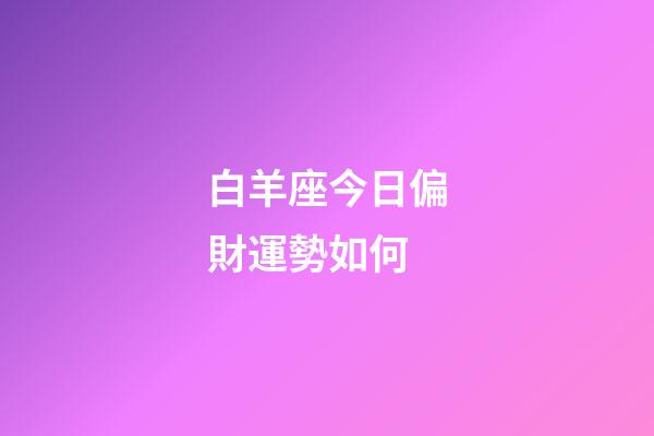 白羊座今日偏財運勢如何-第1張-星座運勢-玄機派