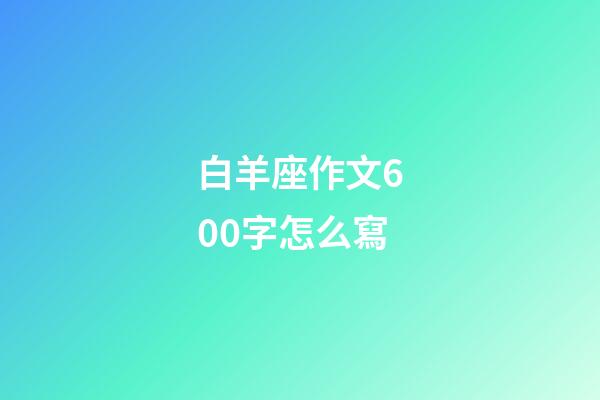 白羊座作文600字怎么寫-第1張-星座運勢-玄機派