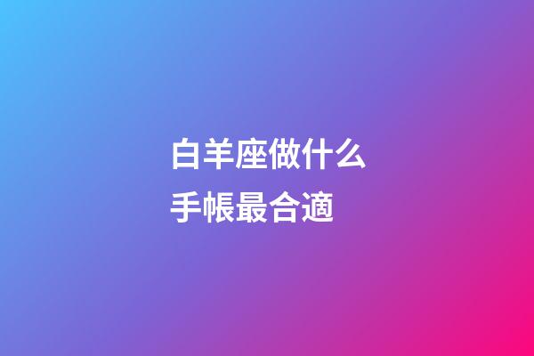 白羊座做什么手帳最合適-第1張-星座運勢-玄機派